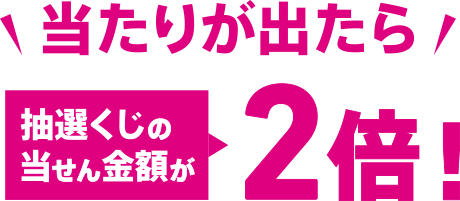 当たりが出たら抽選くじの当せん金額が2倍!