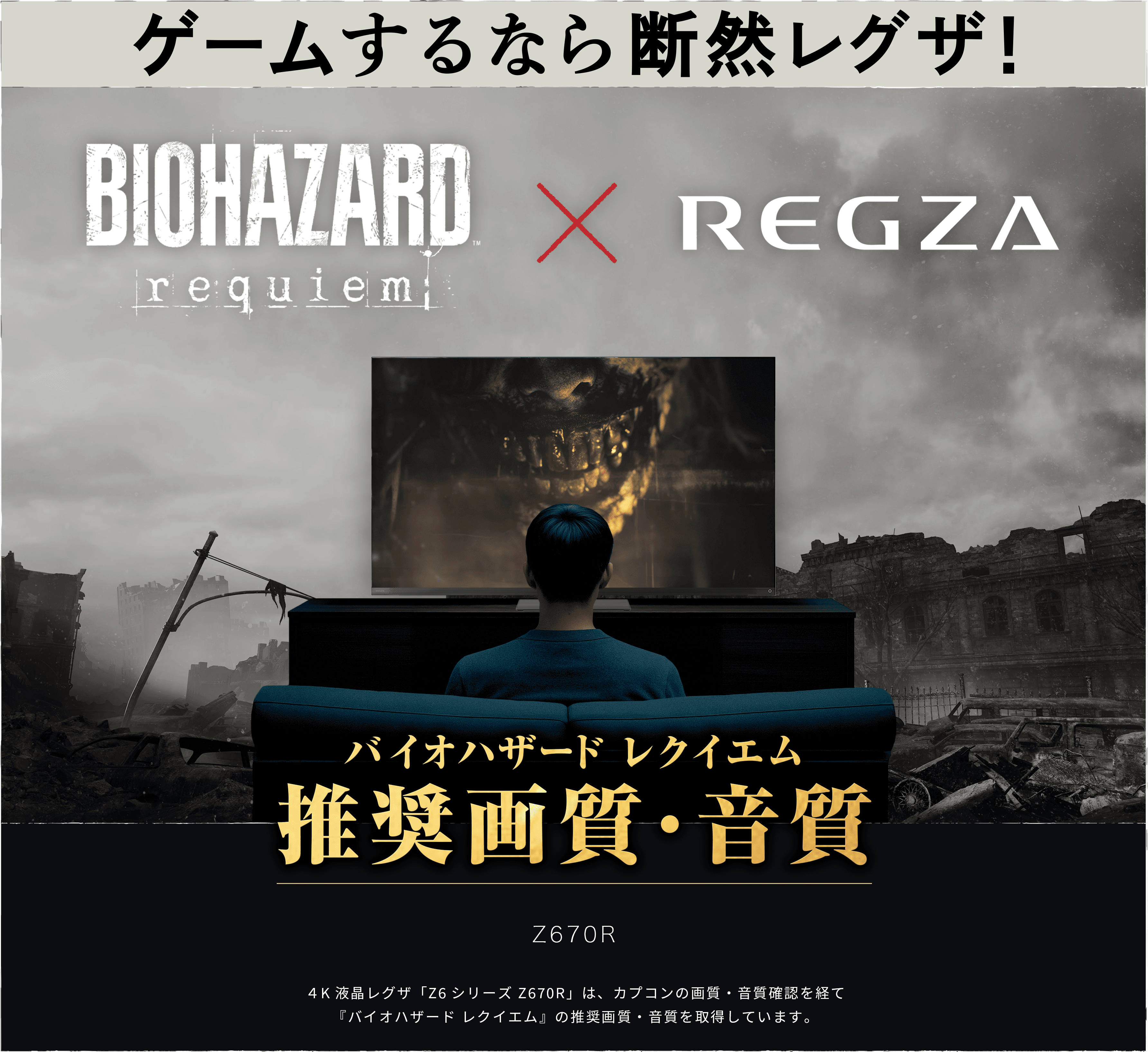 ゲームするなら断然レグザ！バイオハザードレクイエム 推奨画質、音質。Z670R 4K 有機ELレグザ「Z6シリーズ」は、カプコンの画質・音質確認を経て『バイオハザード レクイエム』の推奨画質・音質を取得しています。